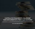 CARTELLE DI PAGAMENTO: DILAZIONE NON DOCUMENTATA FINO A 120.000 EURO