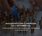 NUOVI INCENTIVI PER LE ASSUNZIONI DAL 1° SETTEMBRE 2024